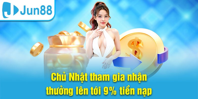 Chủ nhật tham gia Jun88 tặng thưởng 9% tiền nạp
